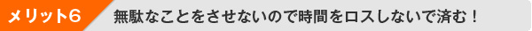 メリット６：無駄なことをさせないので時間をロスしないで済む！